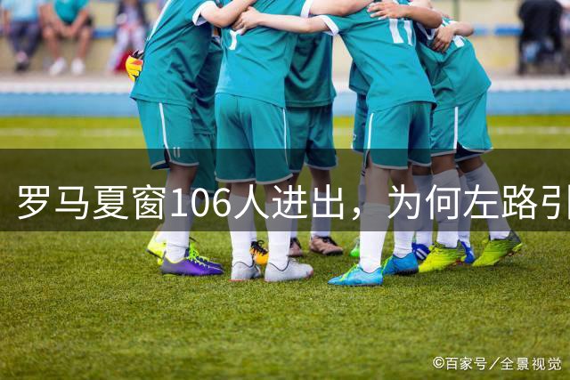 罗马夏窗106人进出，为何左路引援成焦点